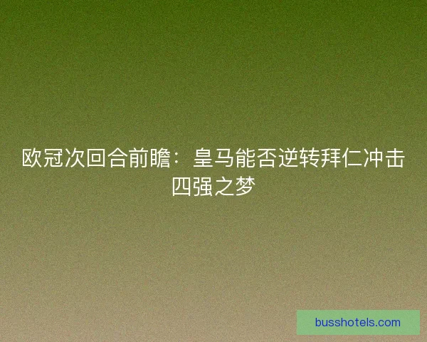 欧冠次回合前瞻：皇马能否逆转拜仁冲击四强之梦