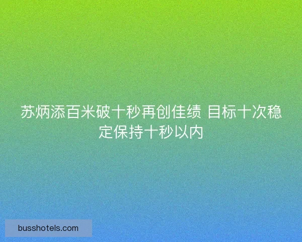 苏炳添百米破十秒再创佳绩 目标十次稳定保持十秒以内