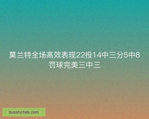 莫兰特全场高效表现22投14中三分5中8罚球完美三中三