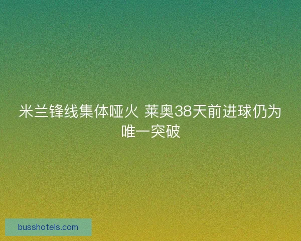 米兰锋线集体哑火 莱奥38天前进球仍为唯一突破
